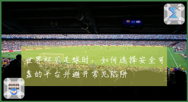 世界杯买足球时，如何选择安全可靠的平台并避开常见陷阱