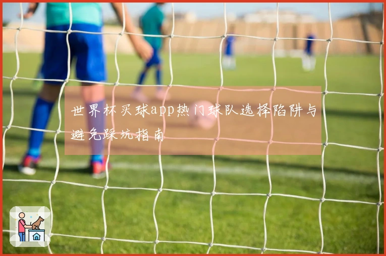 世界杯买球app热门球队选择陷阱与避免踩坑指南