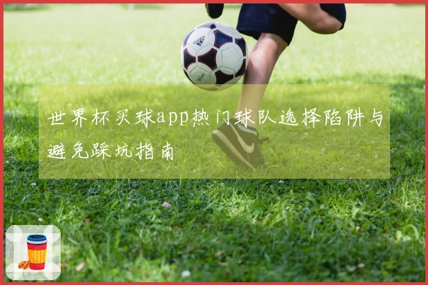 世界杯买球app热门球队选择陷阱与避免踩坑指南