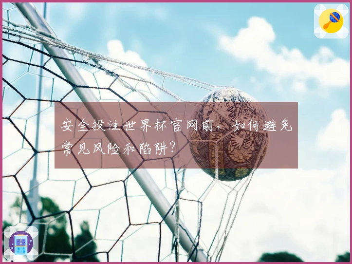 安全投注世界杯官网前，如何避免常见风险和陷阱？