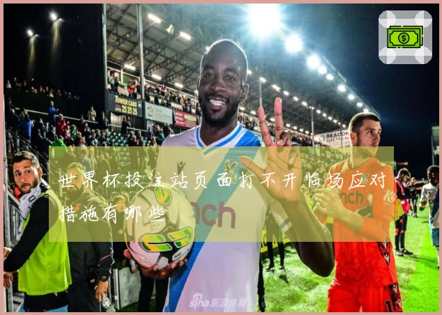 世界杯投注站页面打不开临场应对措施有哪些
