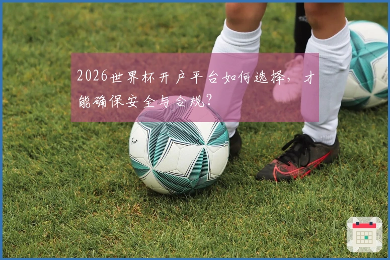 2026世界杯开户平台如何选择，才能确保安全与合规？