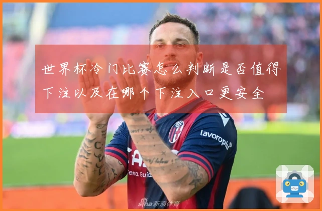 世界杯冷门比赛怎么判断是否值得下注以及在哪个下注入口更安全