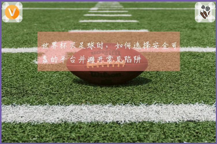 世界杯买足球时，如何选择安全可靠的平台并避开常见陷阱