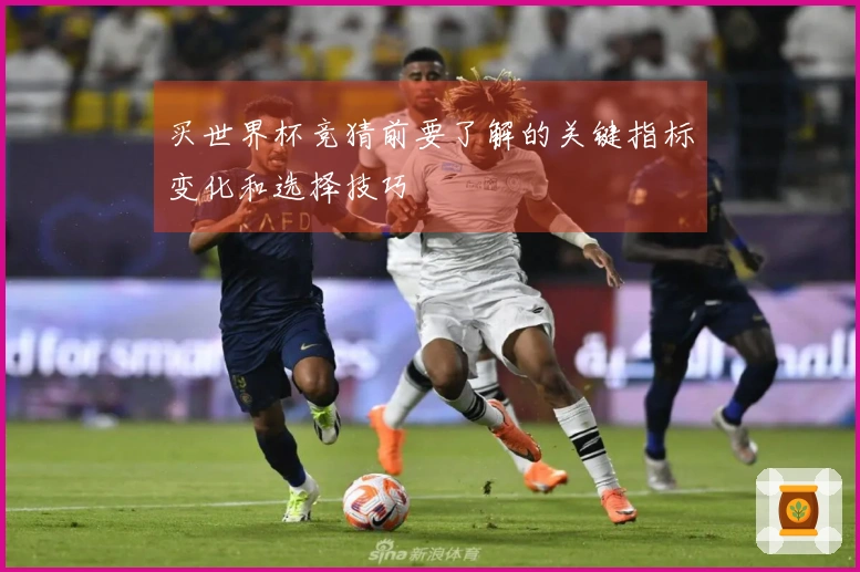 买世界杯竞猜前要了解的关键指标变化和选择技巧